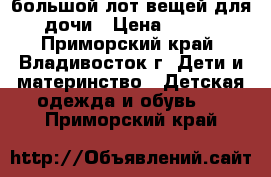 большой лот вещей для дочи › Цена ­ 700 - Приморский край, Владивосток г. Дети и материнство » Детская одежда и обувь   . Приморский край